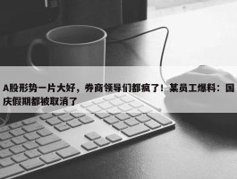 A股形势一片大好，券商领导们都疯了！某员工爆料：国庆假期都被取消了