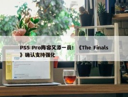 PS5 Pro阵容又添一员！《The Finals》确认支持强化