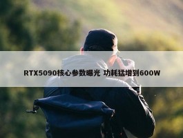 RTX5090核心参数曝光 功耗猛增到600W