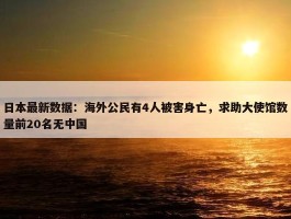 日本最新数据：海外公民有4人被害身亡，求助大使馆数量前20名无中国