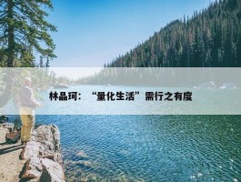 林晶珂：“量化生活”需行之有度