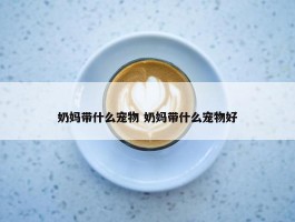 奶妈带什么宠物 奶妈带什么宠物好