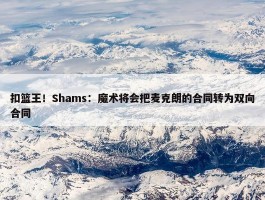 扣篮王！Shams：魔术将会把麦克朗的合同转为双向合同