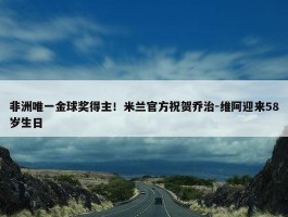 非洲唯一金球奖得主！米兰官方祝贺乔治-维阿迎来58岁生日