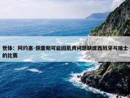 世体：阿约塞-佩雷斯可能因肌肉问题缺席西班牙与瑞士的比赛