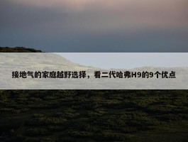 接地气的家庭越野选择，看二代哈弗H9的9个优点