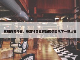 累积两黄停赛，施洛特贝克将缺席德国队下一场比赛