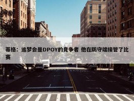 蒂格：追梦会是DPOY的竞争者 他在防守端接管了比赛