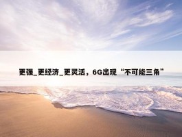 更强_更经济_更灵活，6G出现“不可能三角”