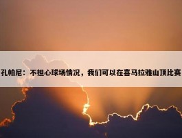 孔帕尼：不担心球场情况，我们可以在喜马拉雅山顶比赛