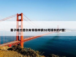 妻子晒兰德尔身穿森林狼30号球衣的P图：