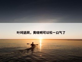 叶珂退网，黄晓明可以松一口气了