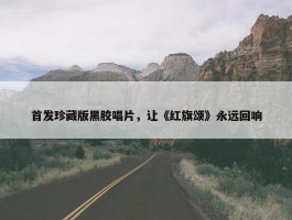 首发珍藏版黑胶唱片，让《红旗颂》永远回响