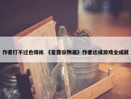 作者打不过也得练 《星露谷物语》作者达成游戏全成就