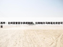 西甲：比利亚雷亚尔表现跳跃，拉斯帕尔马斯毫无状态可言