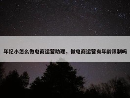 年纪小怎么做电商运营助理，做电商运营有年龄限制吗