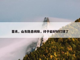 喜讯，山东隐患将除，终于能好好打球了