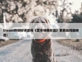 Steam特别好评游戏《菜市场模拟器》更新路线图释出！