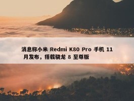 消息称小米 Redmi K80 Pro 手机 11 月发布，搭载骁龙 8 至尊版