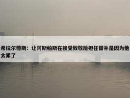 希拉尔德斯：让阿斯帕斯在接受致敬后担任替补是因为他太累了