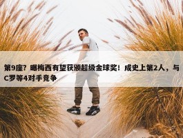 第9座？曝梅西有望获颁超级金球奖！成史上第2人，与C罗等4对手竞争