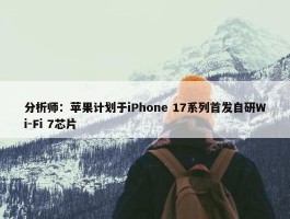 分析师：苹果计划于iPhone 17系列首发自研Wi-Fi 7芯片