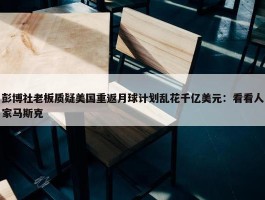 彭博社老板质疑美国重返月球计划乱花千亿美元：看看人家马斯克