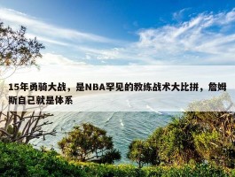 15年勇骑大战，是NBA罕见的教练战术大比拼，詹姆斯自己就是体系