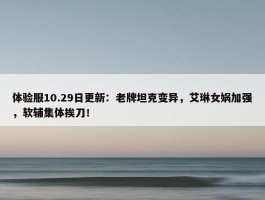 体验服10.29日更新：老牌坦克变异，艾琳女娲加强，软辅集体挨刀！