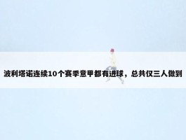 波利塔诺连续10个赛季意甲都有进球，总共仅三人做到