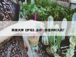 网易大神《炉石》活动：你是何时入坑？