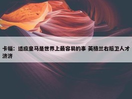 卡福：适应皇马是世界上最容易的事 英格兰右后卫人才济济