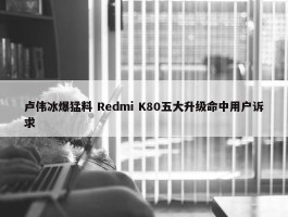 卢伟冰爆猛料 Redmi K80五大升级命中用户诉求