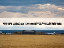 开着机甲边造边杀！Steam好评国产塔防新游新史低！