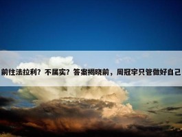 前往法拉利？不属实？答案揭晓前，周冠宇只管做好自己