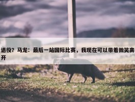 退役？马龙：最后一站国际比赛，我现在可以带着微笑离开