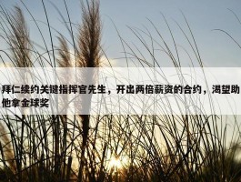 拜仁续约关键指挥官先生，开出两倍薪资的合约，渴望助他拿金球奖