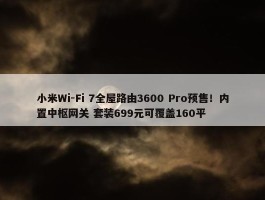 小米Wi-Fi 7全屋路由3600 Pro预售！内置中枢网关 套装699元可覆盖160平