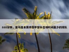 888分钟，皇马是本赛季西甲替补出场时间最少的球队