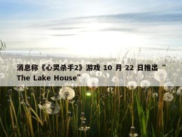 消息称《心灵杀手2》游戏 10 月 22 日推出“The Lake House”