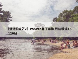 《消逝的光芒2》PS5Pro补丁详情 性能模式4K_120帧