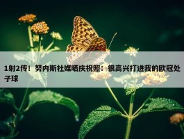 1射2传！努内斯社媒晒庆祝照：很高兴打进我的欧冠处子球