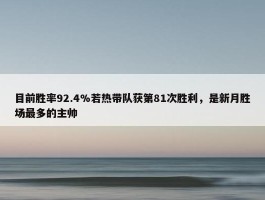 目前胜率92.4%若热带队获第81次胜利，是新月胜场最多的主帅