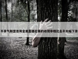 不景气联盟首周全美直播比赛的收视率相比去年大幅下滑