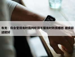 布克：你会觉得有时裁判吹得不错有时则很糟糕 继续前进就好