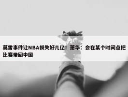 莫雷事件让NBA损失好几亿！萧华：会在某个时间点把比赛带回中国