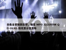 白色全家桶新选择，微星 MPG 321URXW QD-OLED 极光显示器发布