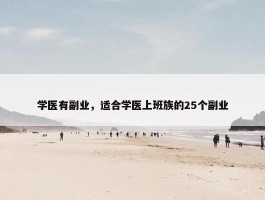 学医有副业，适合学医上班族的25个副业