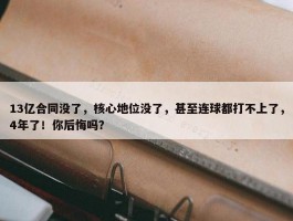 13亿合同没了，核心地位没了，甚至连球都打不上了，4年了！你后悔吗？