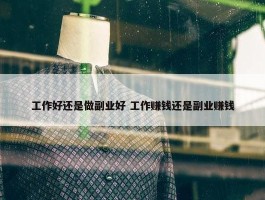 工作好还是做副业好 工作赚钱还是副业赚钱